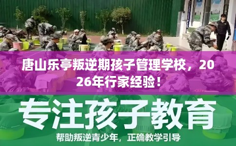 唐山乐亭叛逆期孩子管理学校，2026年行家经验！