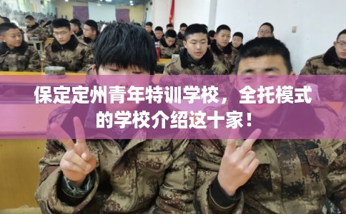 保定定州青年特训学校，全托模式的学校介绍这十家！