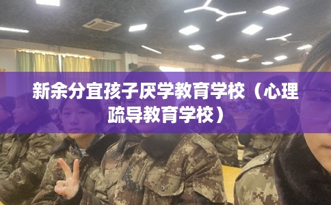 新余分宜孩子厌学教育学校（心理疏导教育学校）