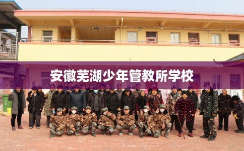 安徽芜湖少年管教所学校