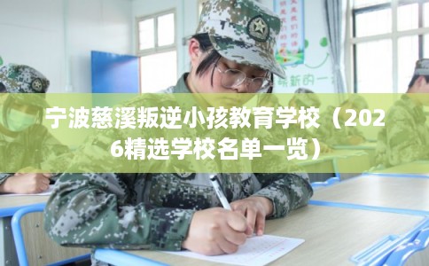 宁波慈溪叛逆小孩教育学校（2026精选学校名单一览）