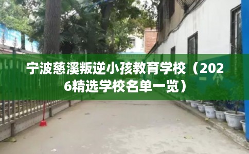 宁波慈溪叛逆小孩教育学校（2026精选学校名单一览）