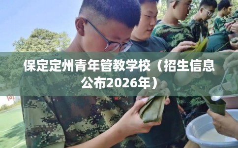 保定定州青年管教学校（招生信息公布2026年）