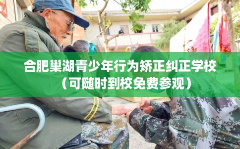 合肥巢湖青少年行为矫正纠正学校(可随时到校免费参观) 合肥巢湖青少年行为矫正纠正学校(可随时到校免费参观)