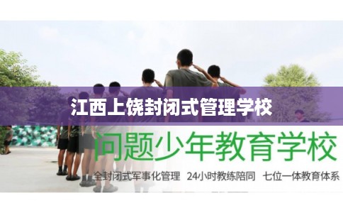 江西上饶封闭式管理学校 江西上饶封闭式管理学校