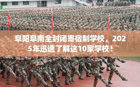 阜阳阜南全封闭寄宿制学校，2025年迅速了解这10家学校！