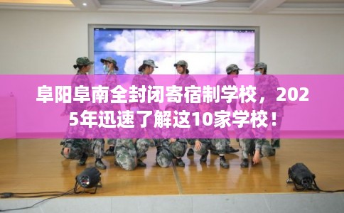 阜阳阜南全封闭寄宿制学校，2025年迅速了解这10家学校！