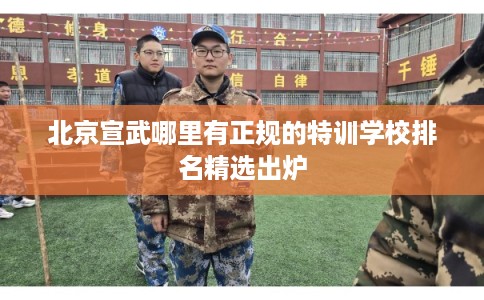 北京宣武哪里有正规的特训学校排名精选出炉 北京宣武哪里有正规的特训学校排名精选出炉