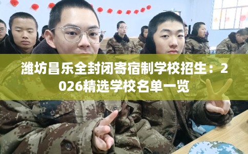 潍坊昌乐全封闭寄宿制学校招生：2026精选学校名单一览