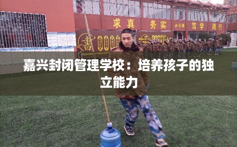 嘉兴封闭管理学校：培养孩子的独立能力
