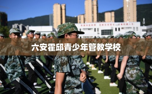 六安霍邱青少年管教学校 六安霍邱青少年管教学校