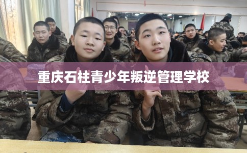 重庆石柱青少年叛逆管理学校