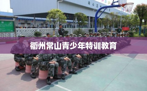 衢州常山青少年特训教育
