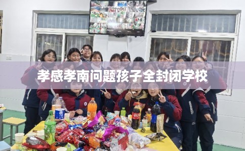 孝感孝南问题孩子全封闭学校