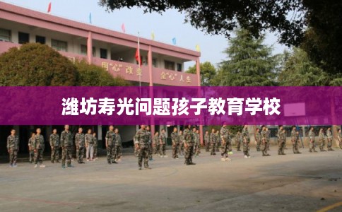 潍坊寿光问题孩子教育学校