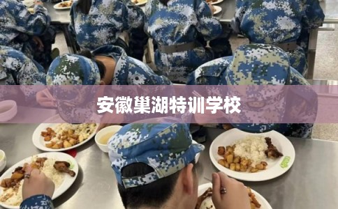 安徽巢湖特训学校