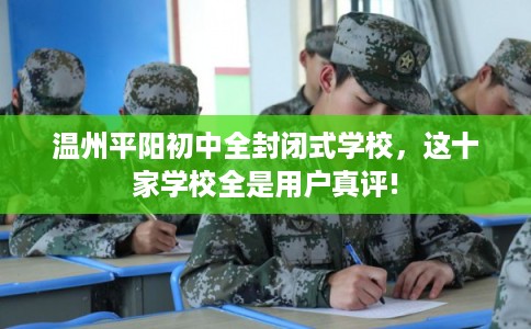 温州平阳初中全封闭式学校，这十家学校全是用户真评!