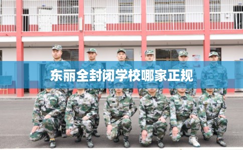 东丽全封闭学校哪家正规 东丽全封闭学校哪家正规