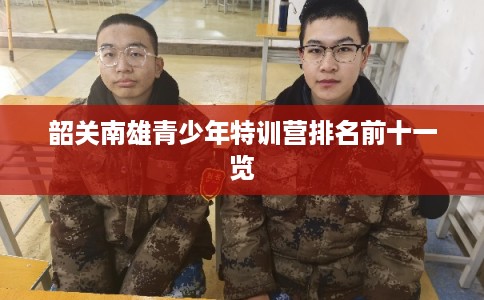 韶关南雄青少年特训营排名前十一览