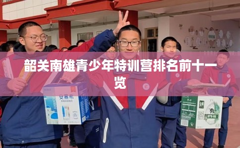 韶关南雄青少年特训营排名前十一览