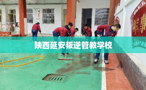 陕西延安叛逆管教学校