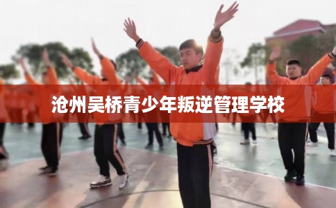 沧州吴桥青少年叛逆管理学校