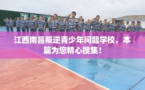 江西南昌叛逆青少年问题学校,本篇为您精心搜集! 江西南昌叛逆青少年问题学校,本篇为您精心搜集!