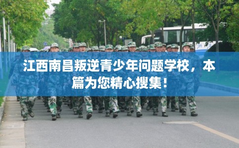 江西南昌叛逆青少年问题学校，本篇为您精心搜集！