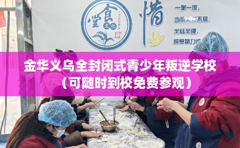 金华义乌全封闭式青少年叛逆学校（可随时到校免费参观）