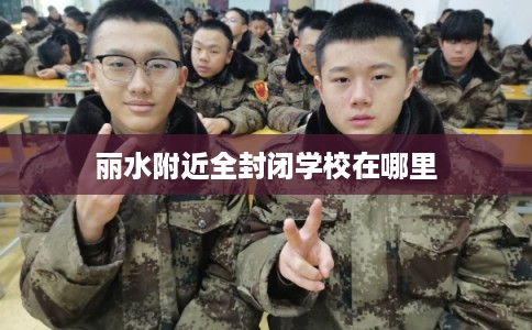 丽水附近全封闭学校在哪里