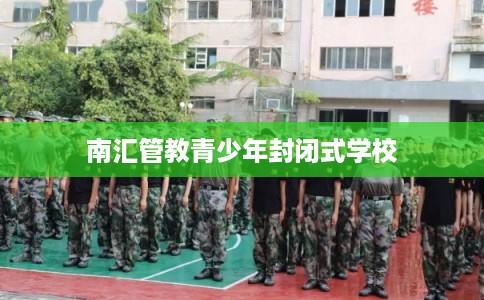 南汇管教青少年封闭式学校 南汇管教青少年封闭式学校