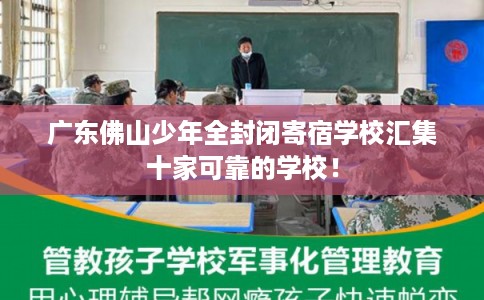 广东佛山少年全封闭寄宿学校汇集十家可靠的学校！