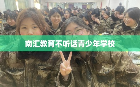 南汇教育不听话青少年学校
