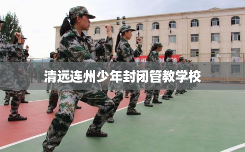 清远连州少年封闭管教学校