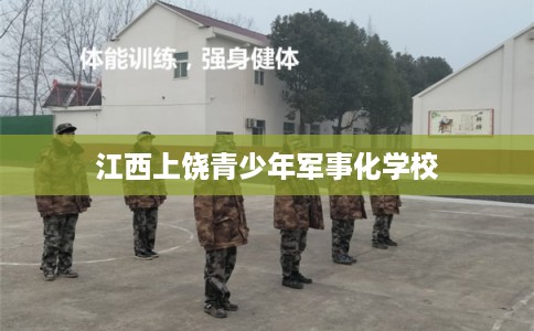 江西上饶青少年军事化学校 江西上饶青少年军事化学校