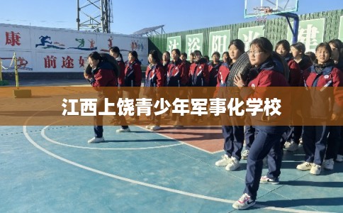 江西上饶青少年军事化学校