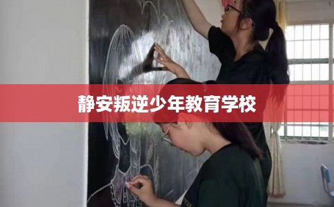 静安叛逆少年教育学校
