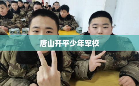 唐山开平少年军校 唐山开平少年军校