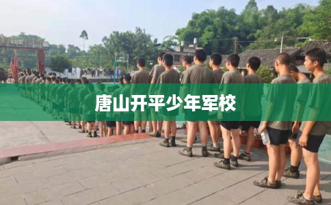 唐山开平少年军校 唐山开平少年军校