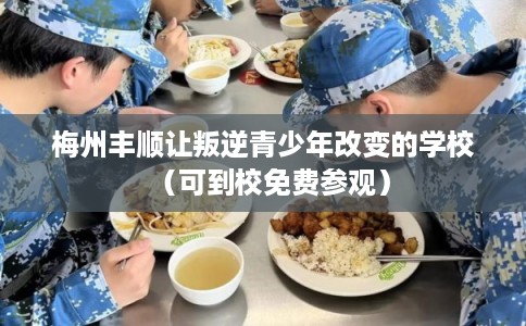 梅州丰顺让叛逆青少年改变的学校（可到校免费参观）