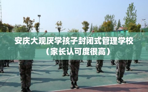 安庆大观厌学孩子封闭式管理学校(家长认可度很高) 安庆大观厌学孩子封闭式管理学校(家长认可度很高)