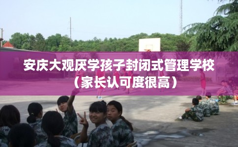 安庆大观厌学孩子封闭式管理学校(家长认可度很高) 安庆大观厌学孩子封闭式管理学校(家长认可度很高)