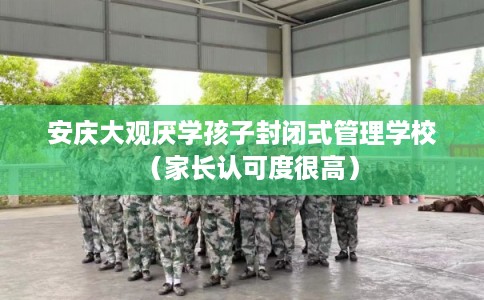 安庆大观厌学孩子封闭式管理学校（家长认可度很高）