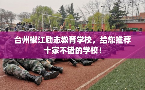 台州椒江励志教育学校，给您推荐十家不错的学校！