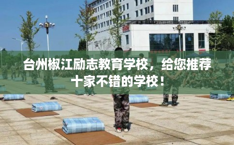 台州椒江励志教育学校，给您推荐十家不错的学校！