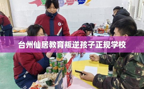 台州仙居教育叛逆孩子正规学校