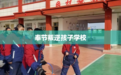 奉节叛逆孩子学校