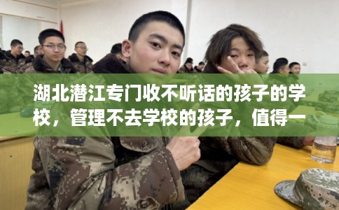湖北潜江专门收不听话的孩子的学校，管理不去学校的孩子，值得一看！