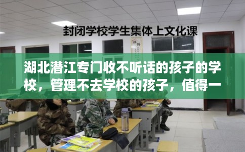 湖北潜江专门收不听话的孩子的学校，管理不去学校的孩子，值得一看！