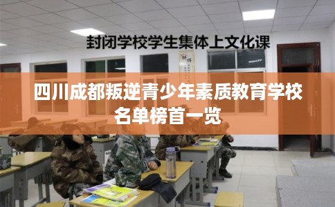 四川成都叛逆青少年素质教育学校名单榜首一览 四川成都叛逆青少年素质教育学校名单榜首一览